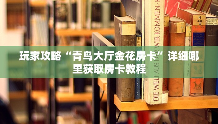玩家攻略“青鸟大厅金花房卡”详细哪里获取房卡教程