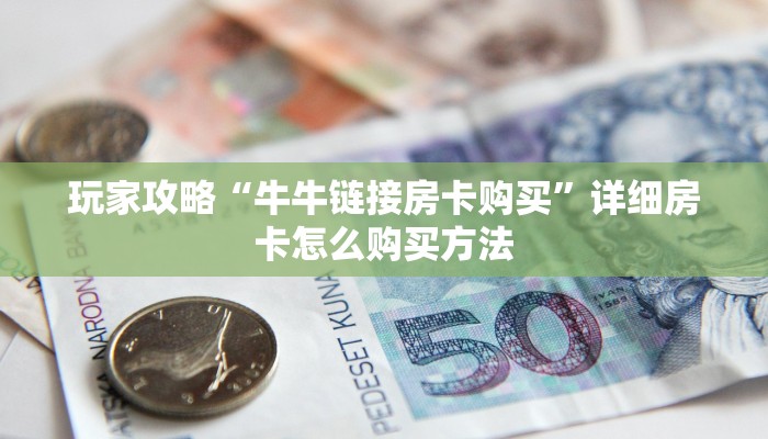 玩家攻略“牛牛链接房卡购买”详细房卡怎么购买方法 玩家攻略“牛牛链接房卡购买”详细房卡怎么购买方法