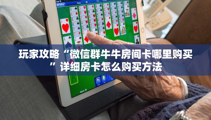 玩家攻略“微信群牛牛房间卡哪里购买”详细房卡怎么购买方法