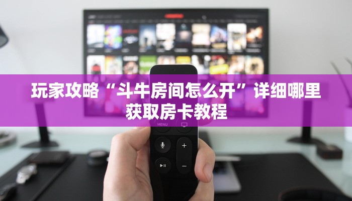 玩家攻略“斗牛房间怎么开”详细哪里获取房卡教程 玩家攻略“斗牛房间怎么开”详细哪里获取房卡教程