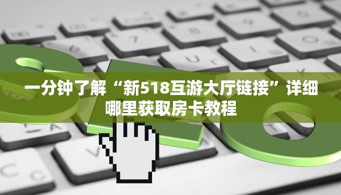 一分钟了解“新518互游大厅链接”详细哪里获取房卡教程