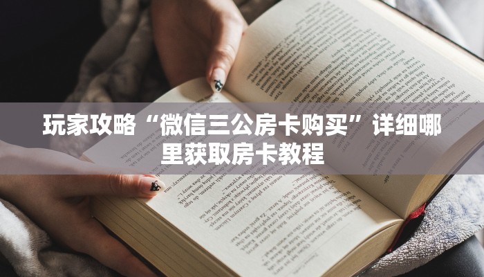 玩家攻略“微信三公房卡购买”详细哪里获取房卡教程 玩家攻略“微信三公房卡购买”详细哪里获取房卡教程