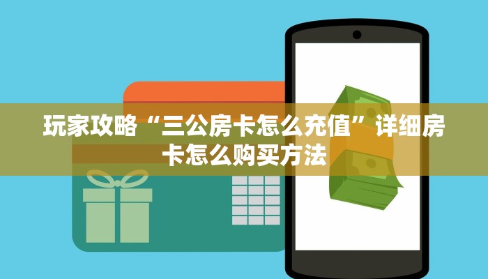 玩家攻略“三公房卡怎么充值”详细房卡怎么购买方法 玩家攻略“三公房卡怎么充值”详细房卡怎么购买方法