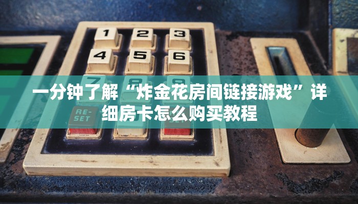 一分钟了解“炸金花房间链接游戏”详细房卡怎么购买教程