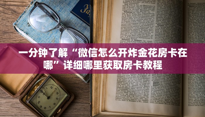 玩家必看“炸金花链接怎么做创建房间”房卡哪里可以获取
