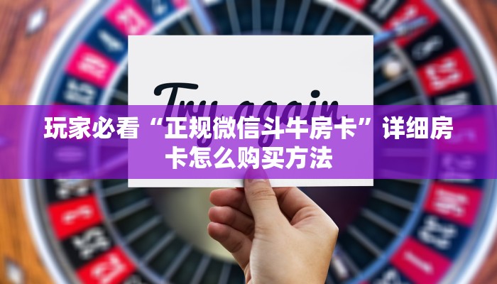 玩家必看“正规微信斗牛房卡”详细房卡怎么购买方法 玩家必看“正规微信斗牛房卡”详细房卡怎么购买方法