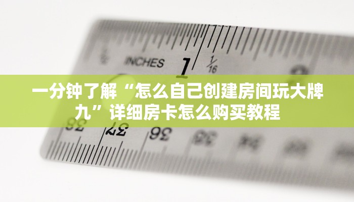 一分钟了解“怎么自己创建房间玩大牌九”详细房卡怎么购买教程 一分钟了解“怎么自己创建房间玩大牌九”详细房卡怎么购买教程