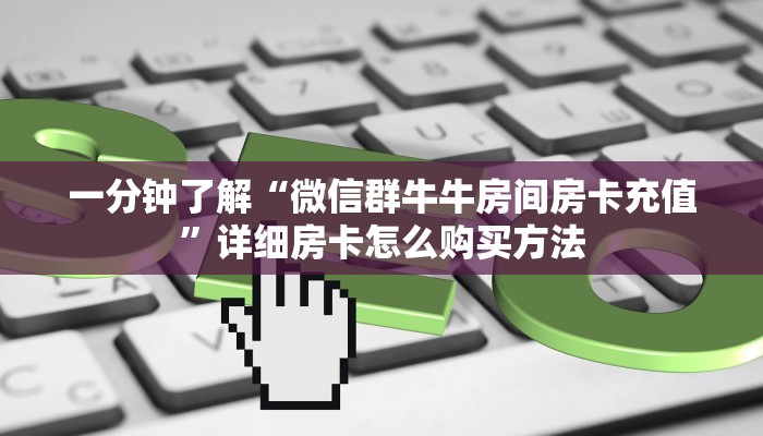 一分钟了解“新青龙房卡代理”在哪充值购买 一分钟了解“新青龙房卡代理”在哪充值购买