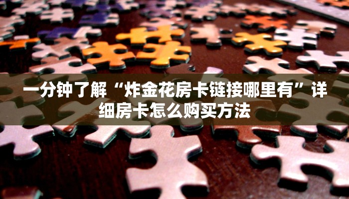 一分钟了解“炸金花房卡链接哪里有”详细房卡怎么购买方法