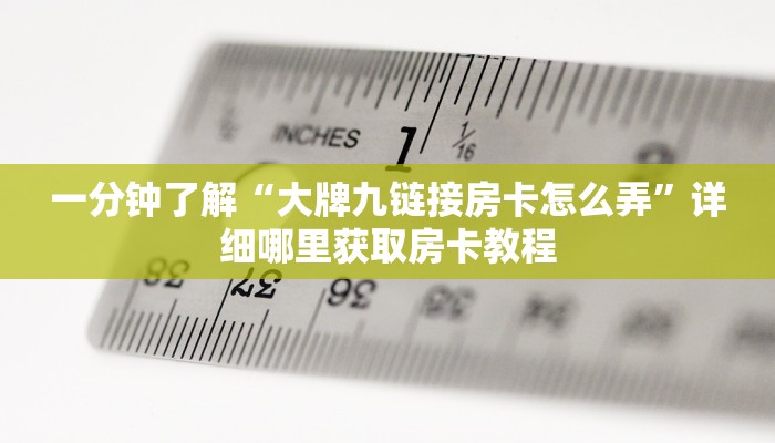 一分钟了解“大牌九链接房卡怎么弄”详细哪里获取房卡教程