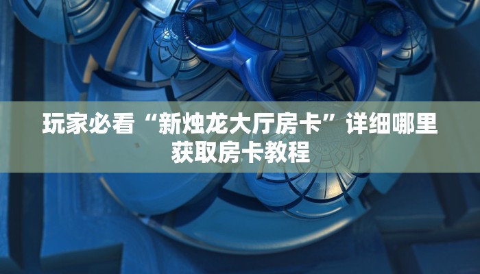 玩家必看“新烛龙大厅房卡”详细哪里获取房卡教程