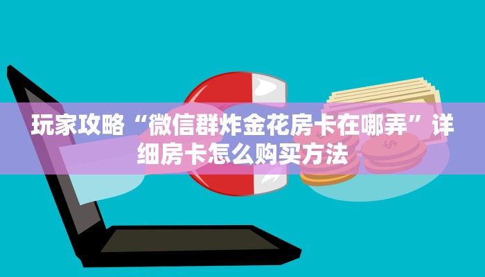 玩家攻略“微信群炸金花房卡在哪弄”详细房卡怎么购买方法