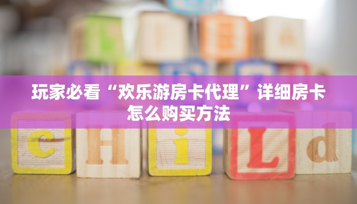 玩家必看“欢乐游房卡代理”详细房卡怎么购买方法 玩家必看“欢乐游房卡代理”详细房卡怎么购买方法