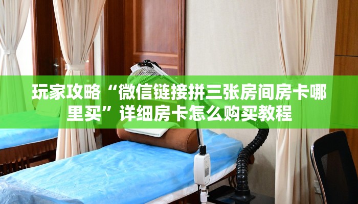 玩家攻略“微信链接拼三张房间房卡哪里买”详细房卡怎么购买教程