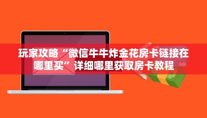 玩家攻略“微信牛牛炸金花房卡链接在哪里买”详细哪里获取房卡教程
