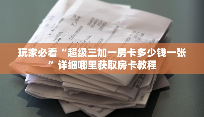玩家必看“超级三加一房卡多少钱一张”详细哪里获取房卡教程