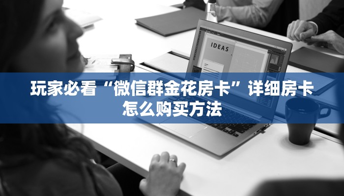 玩家必看“微信群金花房卡”详细房卡怎么购买方法 玩家必看“微信群金花房卡”详细房卡怎么购买方法