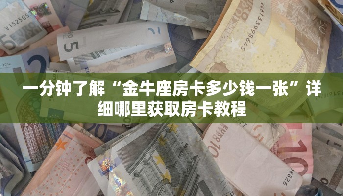 一分钟了解“金牛座房卡多少钱一张”详细哪里获取房卡教程 一分钟了解“金牛座房卡多少钱一张”详细哪里获取房卡教程