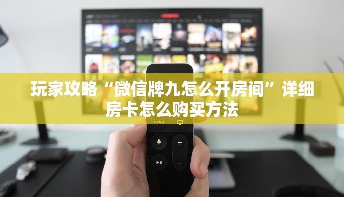 玩家攻略“微信牌九怎么开房间”详细房卡怎么购买方法
