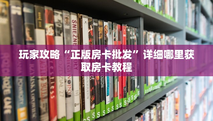 玩家攻略“正版房卡批发”详细哪里获取房卡教程