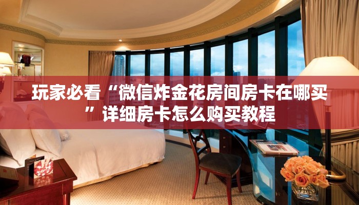 玩家必看“微信炸金花房间房卡在哪买”详细房卡怎么购买教程