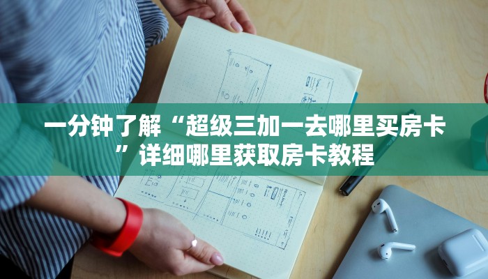 一分钟了解“超级三加一去哪里买房卡”详细哪里获取房卡教程