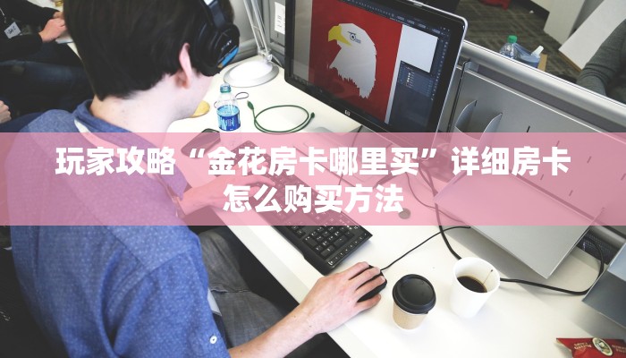 玩家攻略“金花房卡哪里买”详细房卡怎么购买方法