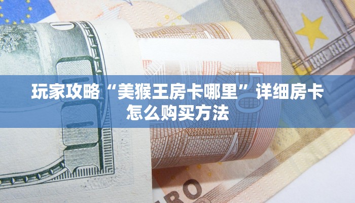 玩家攻略“美猴王房卡哪里”详细房卡怎么购买方法