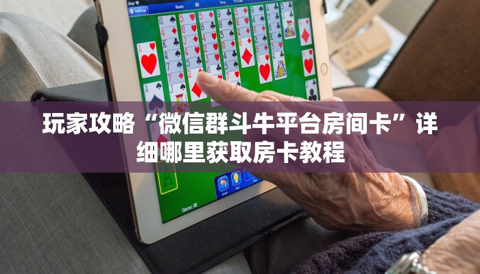 玩家攻略“微信群斗牛平台房间卡”详细哪里获取房卡教程
