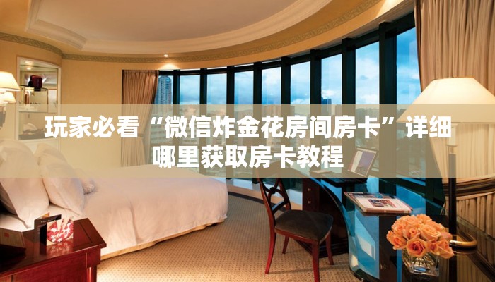 玩家必看“微信炸金花房间房卡”详细哪里获取房卡教程