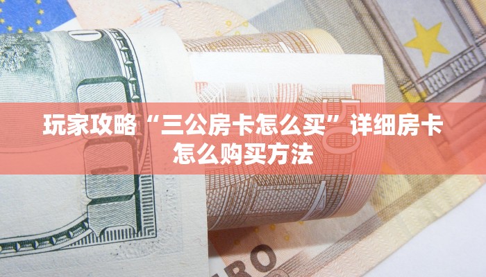 玩家攻略“三公房卡怎么买”详细房卡怎么购买方法 玩家攻略“三公房卡怎么买”详细房卡怎么购买方法