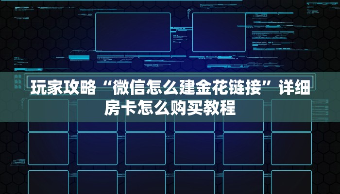 玩家攻略“微信怎么建金花链接”详细房卡怎么购买教程