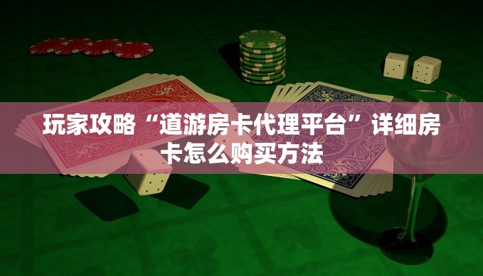 玩家攻略“道游房卡代理平台”详细房卡怎么购买方法