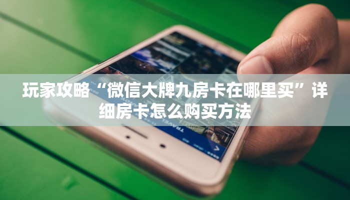 玩家攻略“微信大牌九房卡在哪里买”详细房卡怎么购买方法