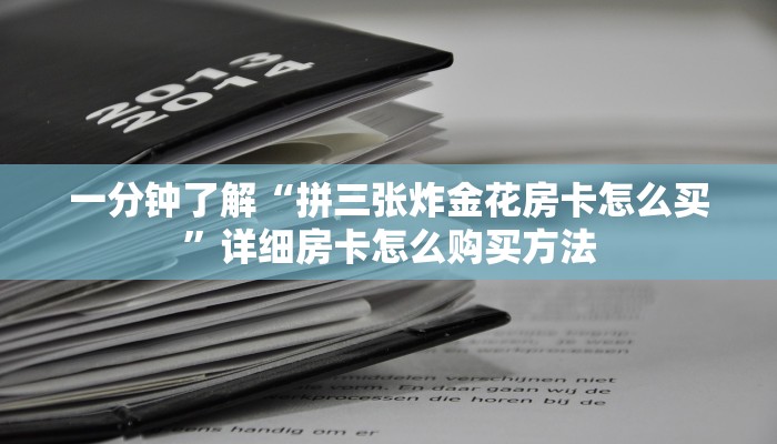 一分钟了解“拼三张炸金花房卡怎么买”详细房卡怎么购买方法 一分钟了解“拼三张炸金花房卡怎么买”详细房卡怎么购买方法