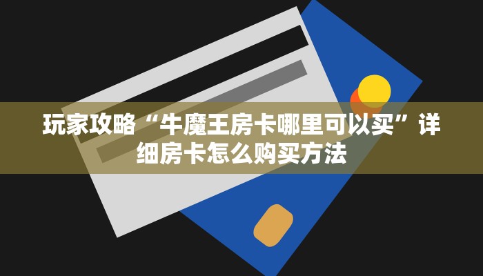 玩家攻略“牛魔王房卡哪里可以买”详细房卡怎么购买方法