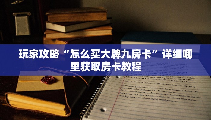 玩家攻略“怎么买大牌九房卡”详细哪里获取房卡教程