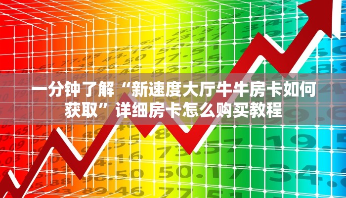 一分钟了解“新速度大厅牛牛房卡如何获取”详细房卡怎么购买教程