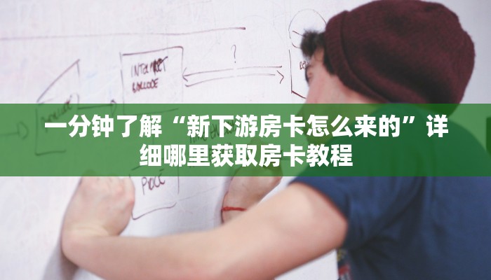 一分钟了解“新下游房卡怎么来的”详细哪里获取房卡教程 一分钟了解“新下游房卡怎么来的”详细哪里获取房卡教程
