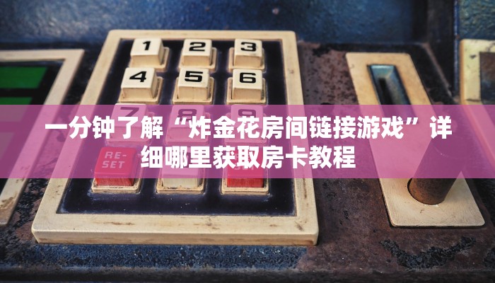 一分钟了解“炸金花房间链接游戏”详细哪里获取房卡教程 一分钟了解“炸金花房间链接游戏”详细哪里获取房卡教程