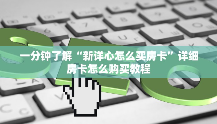 一分钟了解“新详心怎么买房卡”详细房卡怎么购买教程
