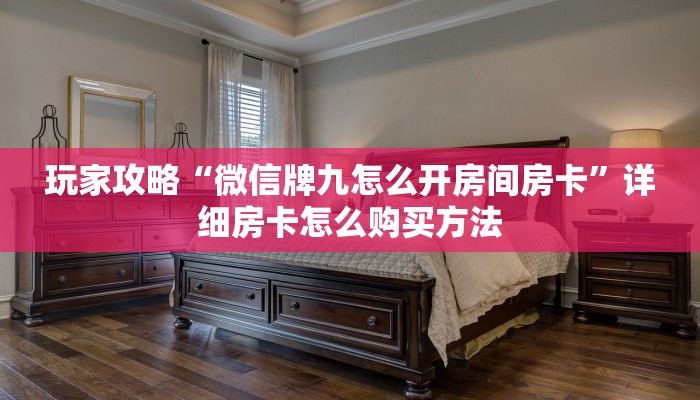 玩家攻略“微信牌九怎么开房间房卡”详细房卡怎么购买方法 玩家攻略“微信牌九怎么开房间房卡”详细房卡怎么购买方法
