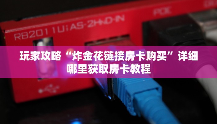 玩家攻略“炸金花链接房卡购买”详细哪里获取房卡教程 玩家攻略“炸金花链接房卡购买”详细哪里获取房卡教程