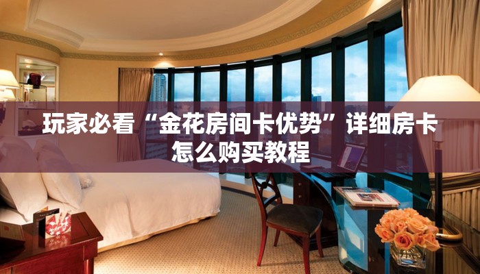 玩家必看“金花房间卡优势”详细房卡怎么购买教程
