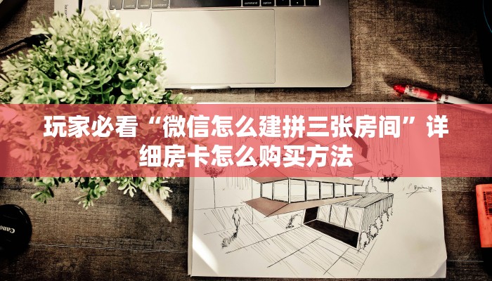 玩家必看“微信怎么建拼三张房间”详细房卡怎么购买方法 玩家必看“微信怎么建拼三张房间”详细房卡怎么购买方法