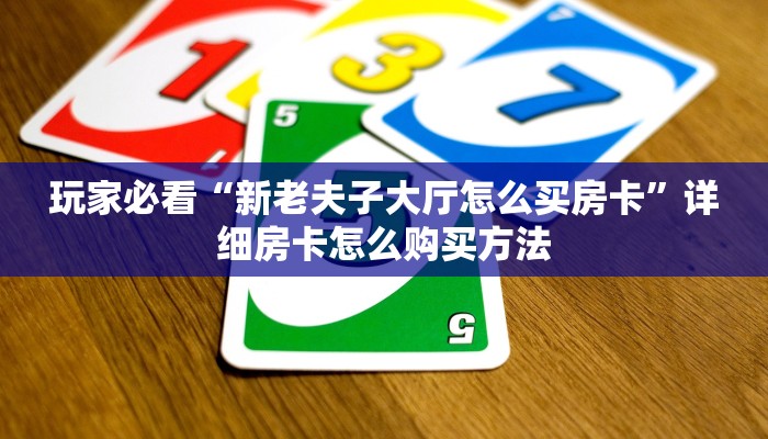 玩家攻略“高速房卡在那买”详细哪里获取房卡教程