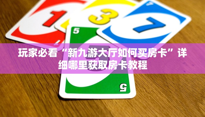 玩家必看“新九游大厅如何买房卡”详细哪里获取房卡教程 玩家必看“新九游大厅如何买房卡”详细哪里获取房卡教程