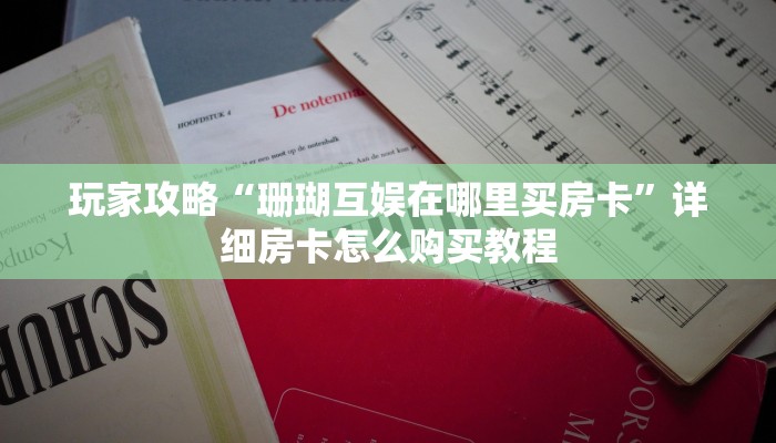 玩家攻略“珊瑚互娱在哪里买房卡”详细房卡怎么购买教程