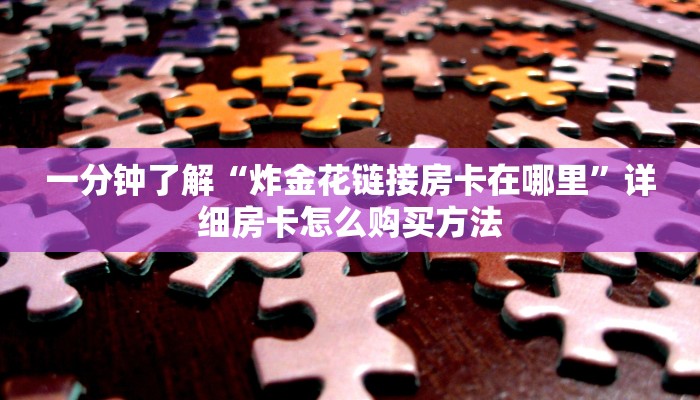 一分钟了解“炸金花链接房卡在哪里”详细房卡怎么购买方法
