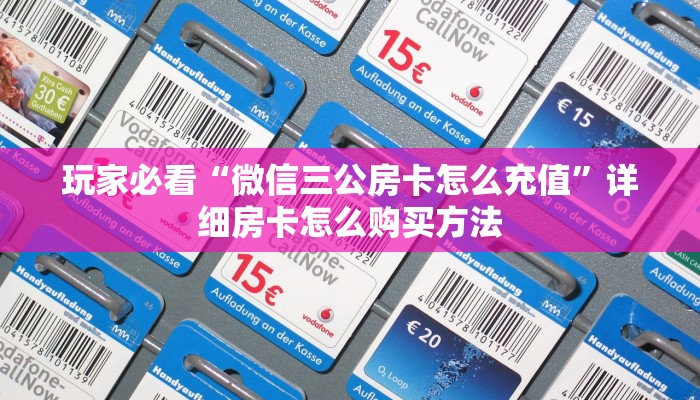 玩家必看“微信三公房卡怎么充值”详细房卡怎么购买方法 玩家必看“微信三公房卡怎么充值”详细房卡怎么购买方法